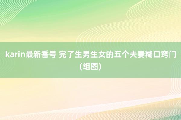 karin最新番号 完了生男生女的五个夫妻糊口窍门(组图)