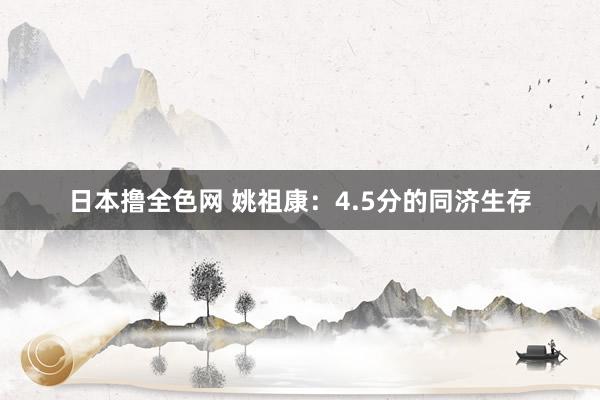 日本撸全色网 姚祖康：4.5分的同济生存