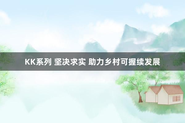 KK系列 坚决求实 助力乡村可握续发展